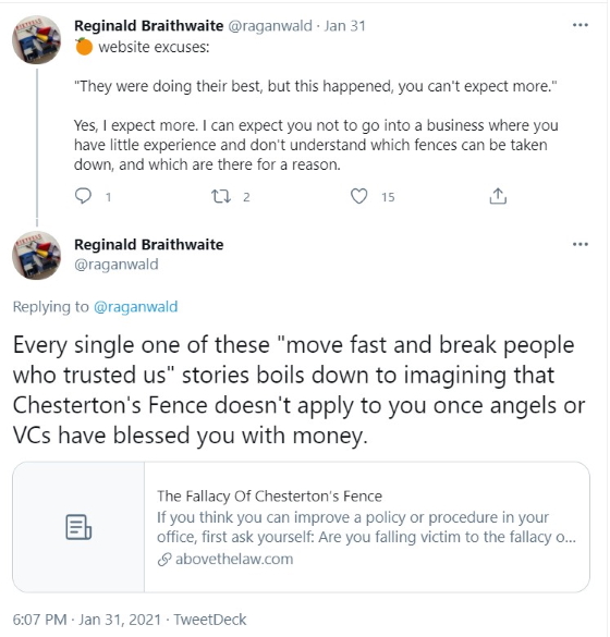 Tweet from @Raganwald with text "Every single one of these "move fast and break people who trusted us" stories boils down to imagining that Chesterton's Fence doesn't apply to you once angels or VCs have blessed you with money."